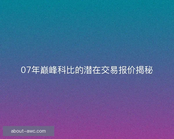 07年巅峰科比的潜在交易报价揭秘