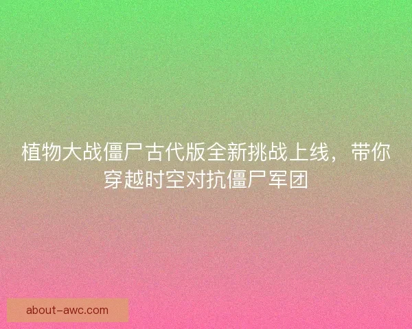 植物大战僵尸古代版全新挑战上线，带你穿越时空对抗僵尸军团