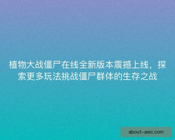 植物大战僵尸在线全新版本震撼上线，探索更多玩法挑战僵尸群体的生存之战