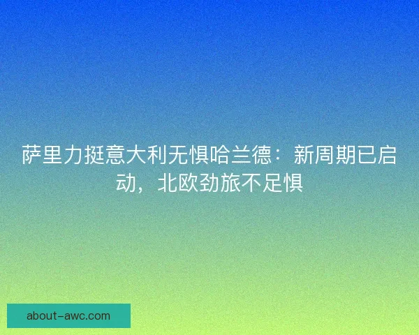 萨里力挺意大利无惧哈兰德：新周期已启动，北欧劲旅不足惧