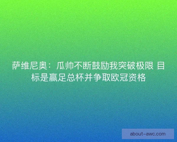 萨维尼奥：瓜帅不断鼓励我突破极限 目标是赢足总杯并争取欧冠资格