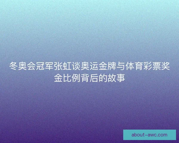 冬奥会冠军张虹谈奥运金牌与体育彩票奖金比例背后的故事 冬奥会冠军张虹谈奥运金牌与体育彩票奖金比例背后的故事