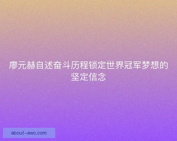 廖元赫自述奋斗历程锁定世界冠军梦想的坚定信念