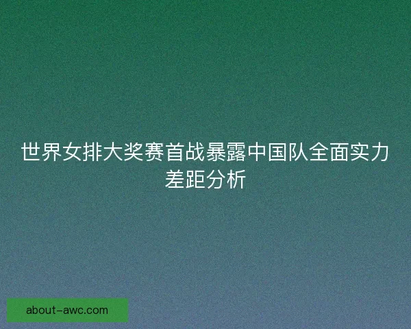 世界女排大奖赛首战暴露中国队全面实力差距分析