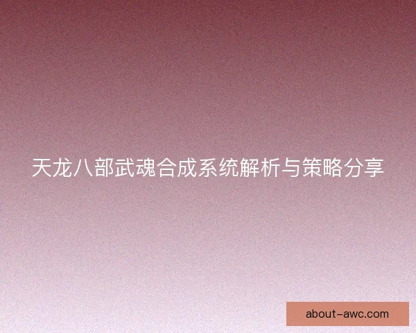 天龙八部武魂合成系统解析与策略分享