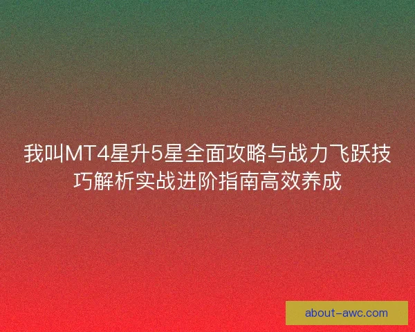 我叫MT4星升5星全面攻略与战力飞跃技巧解析实战进阶指南高效养成