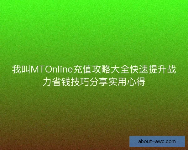 我叫MTOnline充值攻略大全快速提升战力省钱技巧分享实用心得 我叫MTOnline充值攻略大全快速提升战力省钱技巧分享实用心得
