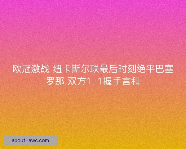 欧冠激战 纽卡斯尔联最后时刻绝平巴塞罗那 双方1-1握手言和