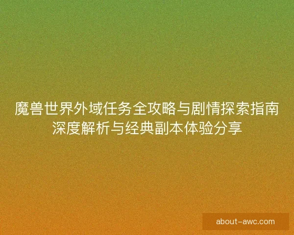 魔兽世界外域任务全攻略与剧情探索指南深度解析与经典副本体验分享