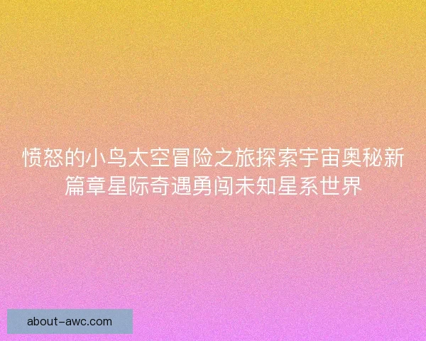 愤怒的小鸟太空冒险之旅探索宇宙奥秘新篇章星际奇遇勇闯未知星系世界