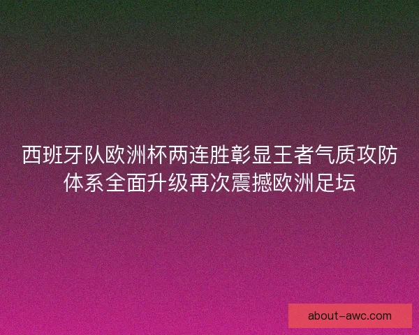 西班牙队欧洲杯两连胜彰显王者气质攻防体系全面升级再次震撼欧洲足坛