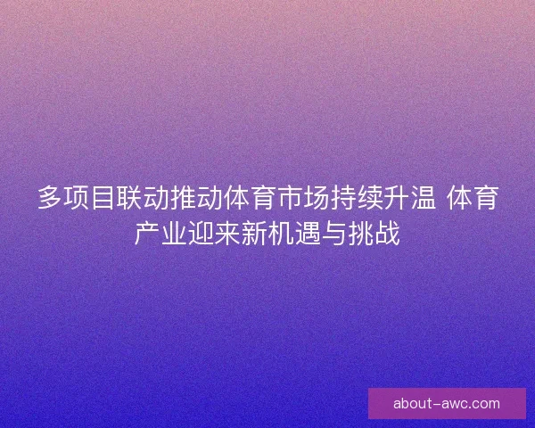 多项目联动推动体育市场持续升温 体育产业迎来新机遇与挑战
