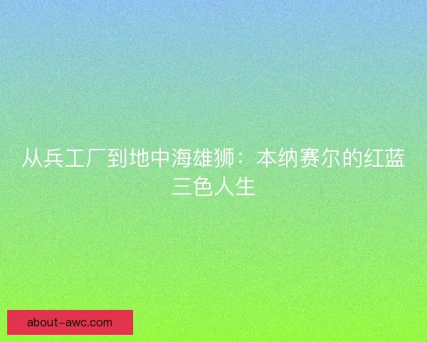 从兵工厂到地中海雄狮：本纳赛尔的红蓝三色人生